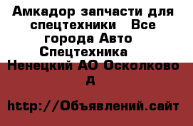 Амкадор запчасти для спецтехники - Все города Авто » Спецтехника   . Ненецкий АО,Осколково д.